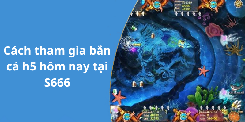 Cách tham gia bắn cá h5 chơi ngay tại S666